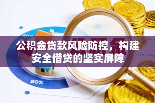 忻城公积金贷款风险防控，构建安全借贷的坚实屏障