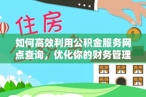忻城如何高效利用公积金服务网点查询，优化你的财务管理