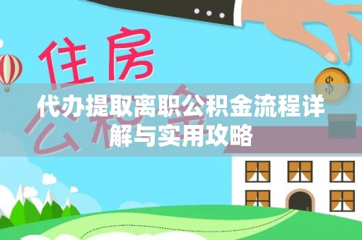 忻城代办提取离职公积金流程详解与实用攻略