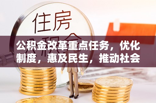 忻城公积金改革重点任务，优化制度，惠及民生，推动社会公平发展