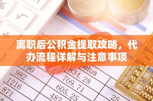 忻城离职后公积金提取攻略，代办流程详解与注意事项