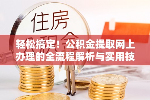 忻城轻松搞定！公积金提取网上办理的全流程解析与实用技巧