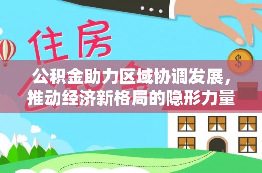 忻城公积金助力区域协调发展，推动经济新格局的隐形力量