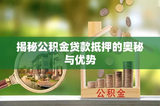 忻城揭秘公积金贷款抵押的奥秘与优势
