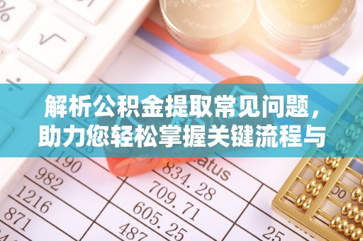 忻城解析公积金提取常见问题，助力您轻松掌握关键流程与技巧