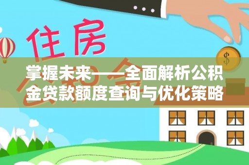 忻城掌握未来——全面解析公积金贷款额度查询与优化策略