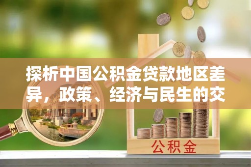 忻城探析中国公积金贷款地区差异，政策、经济与民生的交织影响