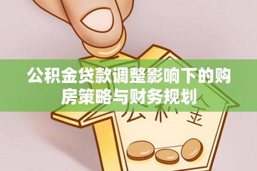 忻城公积金贷款调整影响下的购房策略与财务规划