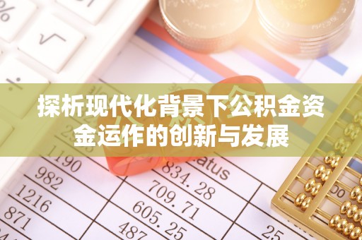 忻城探析现代化背景下公积金资金运作的创新与发展