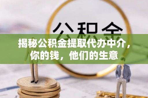 忻城揭秘公积金提取代办中介，你的钱，他们的生意