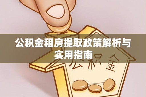 忻城公积金租房提取政策解析与实用指南