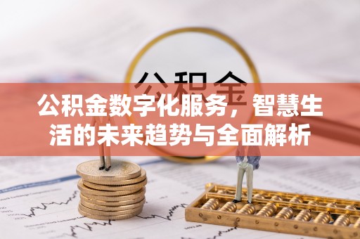 忻城公积金数字化服务，智慧生活的未来趋势与全面解析