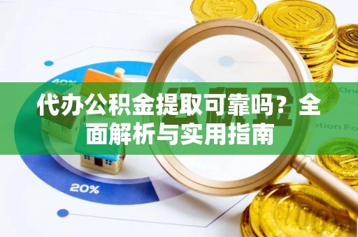 忻城代办公积金提取可靠吗？全面解析与实用指南