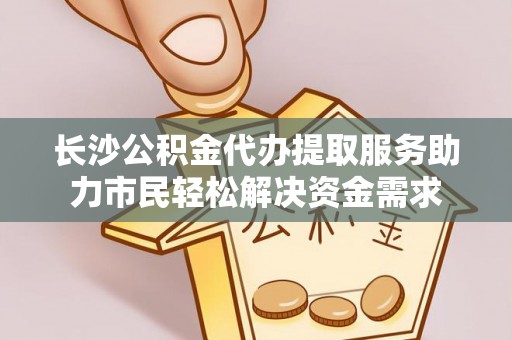 忻城长沙公积金代办提取服务助力市民轻松解决资金需求