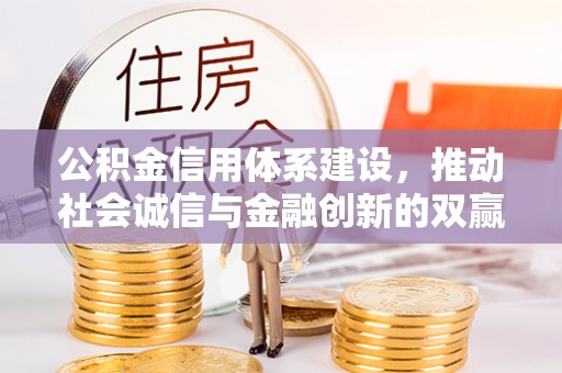忻城公积金信用体系建设，推动社会诚信与金融创新的双赢之道