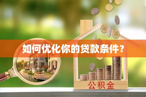 忻城如何优化你的贷款条件？