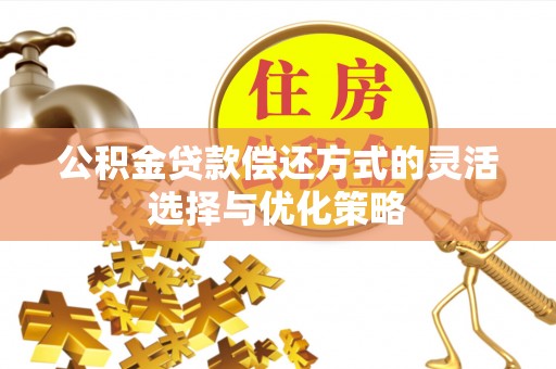 忻城公积金贷款偿还方式的灵活选择与优化策略