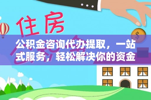 忻城公积金咨询代办提取，一站式服务，轻松解决你的资金难题