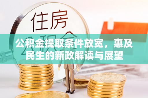 忻城公积金提取条件放宽，惠及民生的新政解读与展望