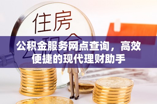 忻城公积金服务网点查询，高效便捷的现代理财助手