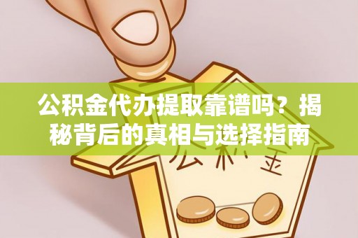 忻城公积金代办提取靠谱吗？揭秘背后的真相与选择指南