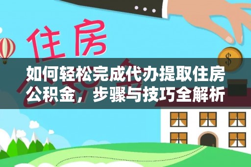 忻城如何轻松完成代办提取住房公积金，步骤与技巧全解析