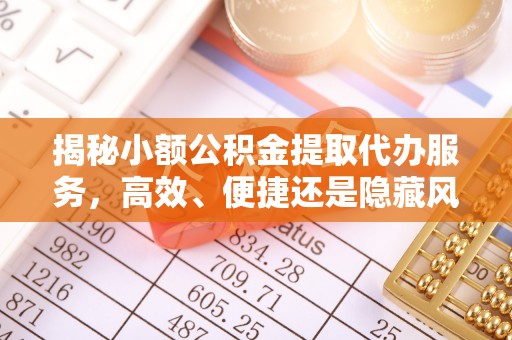 忻城揭秘小额公积金提取代办服务，高效、便捷还是隐藏风险？