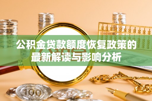 忻城公积金贷款额度恢复政策的最新解读与影响分析