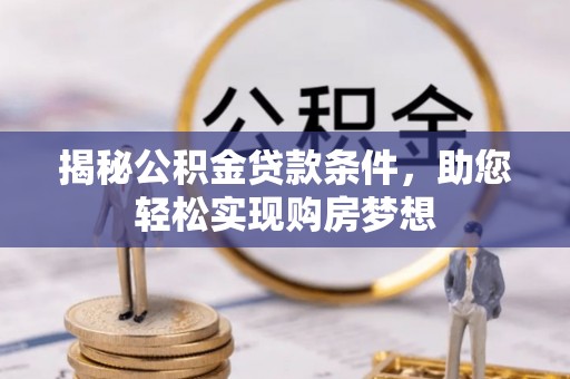 忻城揭秘公积金贷款条件，助您轻松实现购房梦想