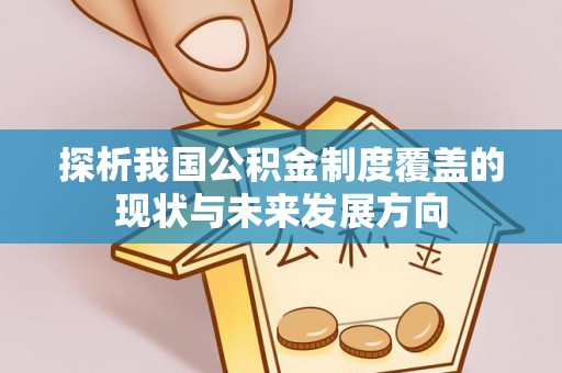 忻城探析我国公积金制度覆盖的现状与未来发展方向