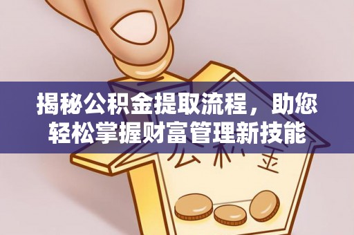 忻城揭秘公积金提取流程，助您轻松掌握财富管理新技能