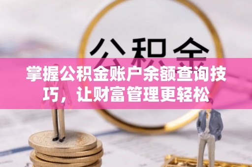 忻城掌握公积金账户余额查询技巧，让财富管理更轻松
