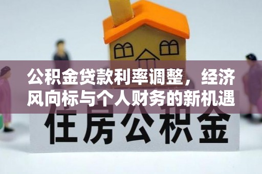 忻城公积金贷款利率调整，经济风向标与个人财务的新机遇