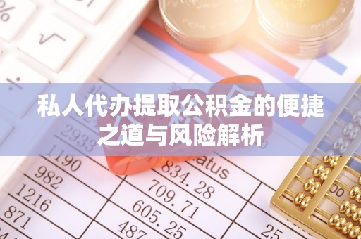 忻城私人代办提取公积金的便捷之道与风险解析