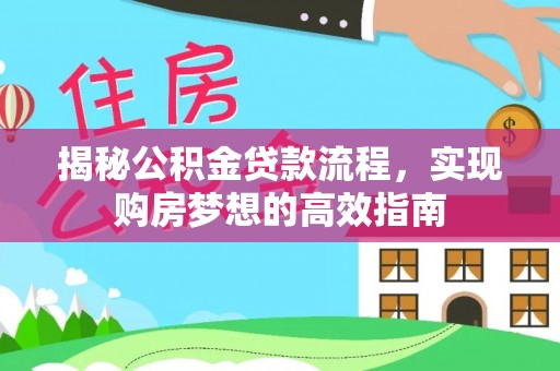 忻城揭秘公积金贷款流程，实现购房梦想的高效指南