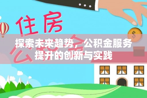 忻城探索未来趋势，公积金服务提升的创新与实践