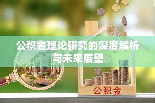 忻城公积金理论研究的深度解析与未来展望