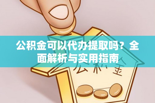 忻城公积金可以代办提取吗？全面解析与实用指南