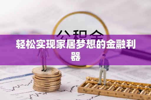 忻城轻松实现家居梦想的金融利器