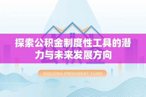 忻城探索公积金制度性工具的潜力与未来发展方向