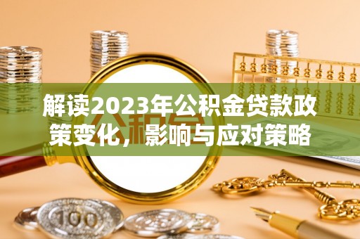 忻城解读2023年公积金贷款政策变化，影响与应对策略