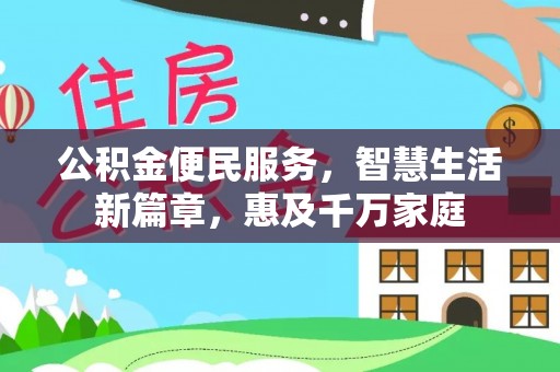 忻城公积金便民服务，智慧生活新篇章，惠及千万家庭