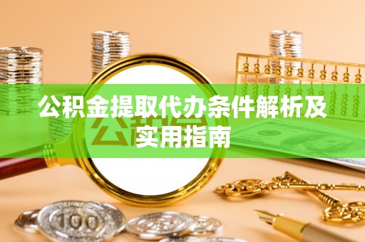 忻城公积金提取代办条件解析及实用指南