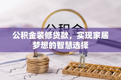 忻城公积金装修贷款，实现家居梦想的智慧选择