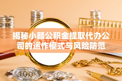 忻城揭秘小额公积金提取代办公司的运作模式与风险防范