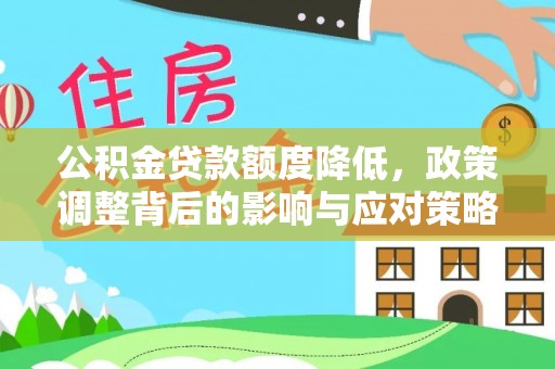 忻城公积金贷款额度降低，政策调整背后的影响与应对策略
