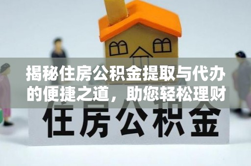 忻城揭秘住房公积金提取与代办的便捷之道，助您轻松理财