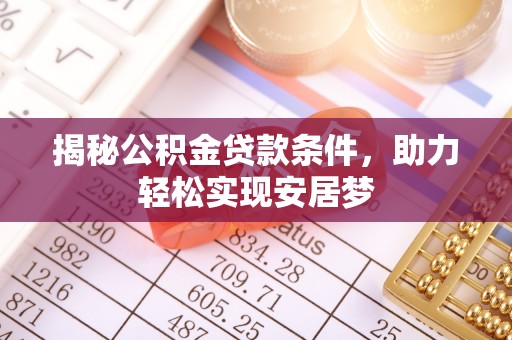 忻城揭秘公积金贷款条件，助力轻松实现安居梦