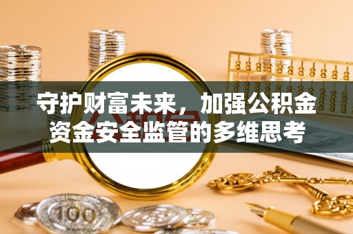 忻城守护财富未来，加强公积金资金安全监管的多维思考