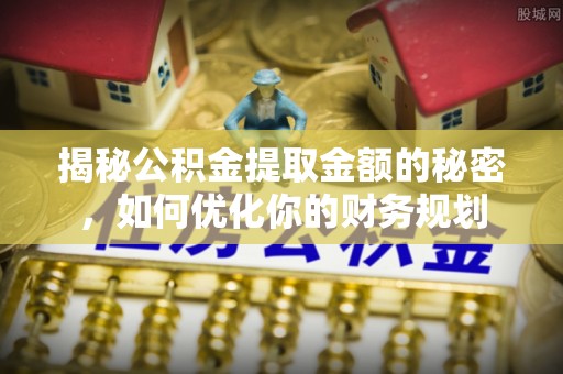 忻城揭秘公积金提取金额的秘密，如何优化你的财务规划